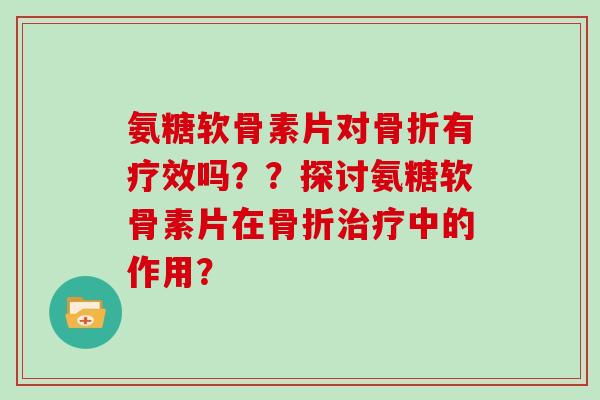 氨糖软骨素片对有疗效吗？？探讨氨糖软骨素片在中的作用？