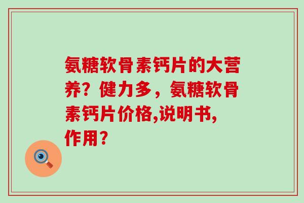 氨糖软骨素钙片的大营养？健力多，氨糖软骨素钙片价格,说明书,作用？