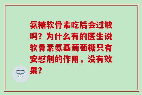 氨糖软骨素吃后会吗？为什么有的医生说软骨素氨基葡萄糖只有安慰剂的作用，没有效果？