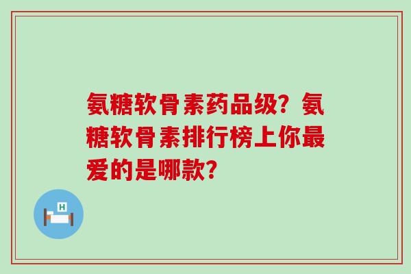 氨糖软骨素药品级?氨糖软骨素排行榜上你爱的是哪款? 氨糖软骨素药品级?氨糖软骨素排行榜上你爱的是哪款?