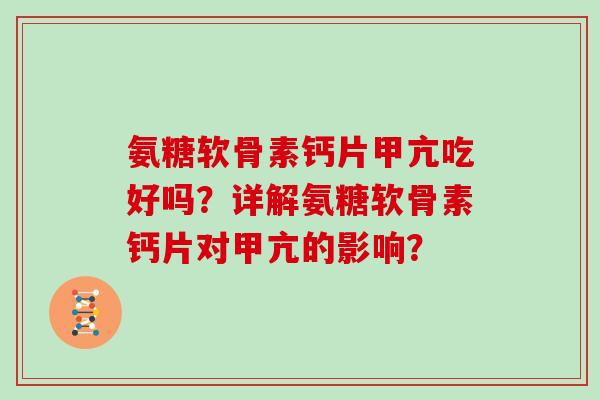 氨糖软骨素钙片甲亢吃好吗?详解氨糖软骨素钙片对甲亢的影响? 氨糖软骨素钙片甲亢吃好吗?详解氨糖软骨素钙片对甲亢的影响?