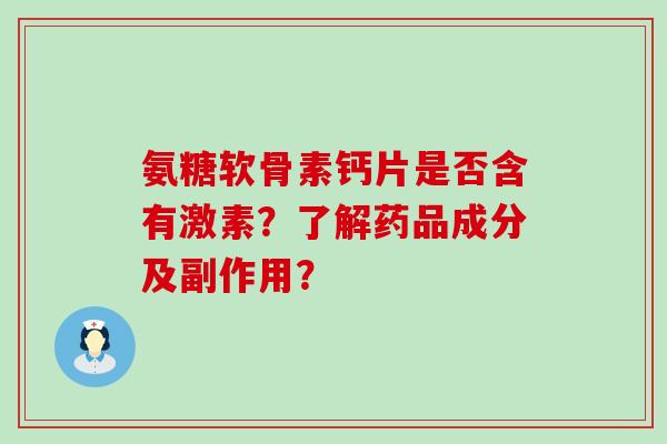 氨糖软骨素钙片是否含有激素?了解药品成分及副作用? 氨糖软骨素钙片是否含有激素?了解药品成分及副作用?