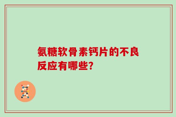 氨糖软骨素钙片的不良反应有哪些? 氨糖软骨素钙片的不良反应有哪些?