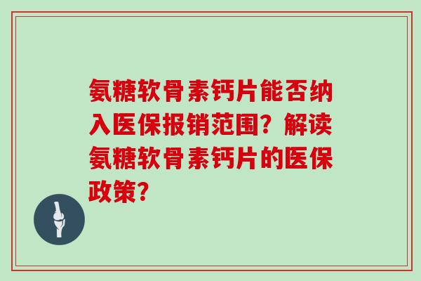 氨糖软骨素钙片能否纳入医保报销范围？解读氨糖软骨素钙片的医保政策？