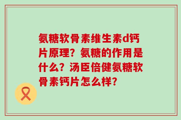 氨糖软骨素维生素d钙片原理?氨糖的作用是什么?汤臣倍健氨糖软骨素钙片怎么样? 氨糖软骨素维生素d钙片原理?氨糖的作用是什么?汤臣倍健氨糖软骨素钙片怎么样?