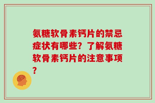 氨糖软骨素钙片的禁忌症状有哪些?了解氨糖软骨素钙片的注意事项? 氨糖软骨素钙片的禁忌症状有哪些?了解氨糖软骨素钙片的注意事项?