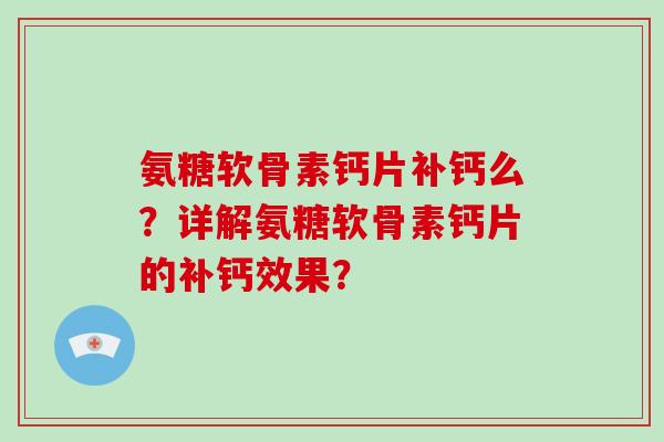 氨糖软骨素钙片补钙么?详解氨糖软骨素钙片的补钙效果? 氨糖软骨素钙片补钙么?详解氨糖软骨素钙片的补钙效果?