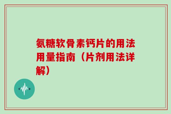 氨糖软骨素钙片的用法用量指南（片剂用法详解）