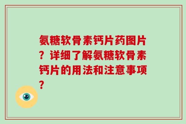 氨糖软骨素钙片药图片?详细了解氨糖软骨素钙片的用法和注意事项? 氨糖软骨素钙片药图片?详细了解氨糖软骨素钙片的用法和注意事项?