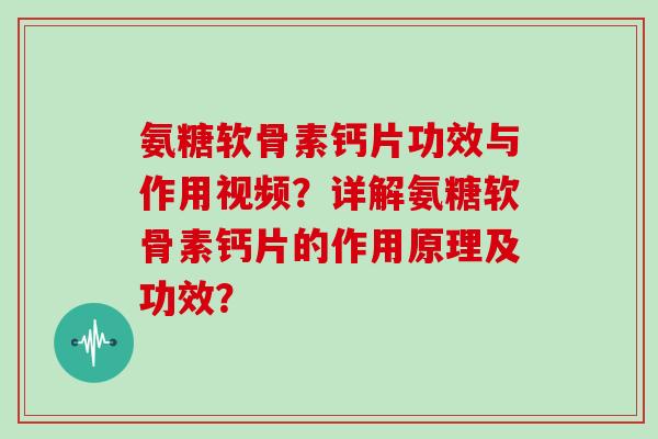 氨糖软骨素钙片功效与作用视频?详解氨糖软骨素钙片的作用原理及功效? 氨糖软骨素钙片功效与作用视频?详解氨糖软骨素钙片的作用原理及功效?