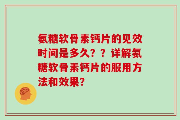 氨糖软骨素钙片的见效时间是多久??详解氨糖软骨素钙片的服用方法和效果? 氨糖软骨素钙片的见效时间是多久??详解氨糖软骨素钙片的服用方法和效果?