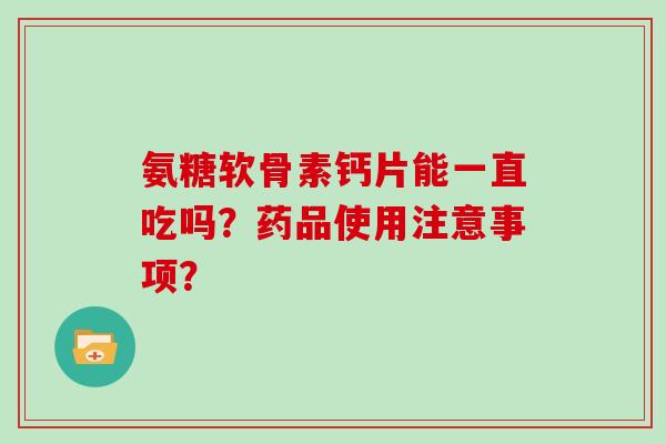氨糖软骨素钙片能一直吃吗?药品使用注意事项? 氨糖软骨素钙片能一直吃吗?药品使用注意事项?