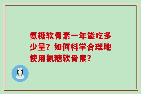 氨糖软骨素一年能吃多少量？如何科学合理地使用氨糖软骨素？