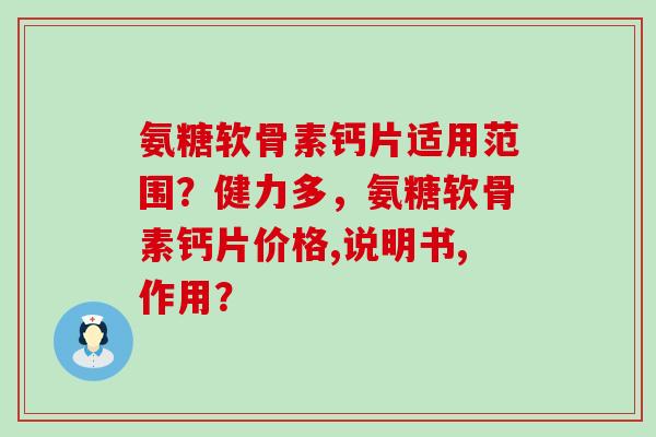 氨糖软骨素钙片适用范围?健力多,氨糖软骨素钙片价格,说明书,作用? 氨糖软骨素钙片适用范围?健力多,氨糖软骨素钙片价格,说明书,作用?
