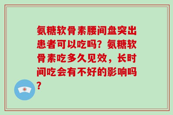 氨糖软骨素腰间盘突出患者可以吃吗？氨糖软骨素吃多久见效，长时间吃会有不好的影响吗？