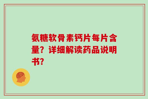 氨糖软骨素钙片每片含量？详细解读药品说明书？