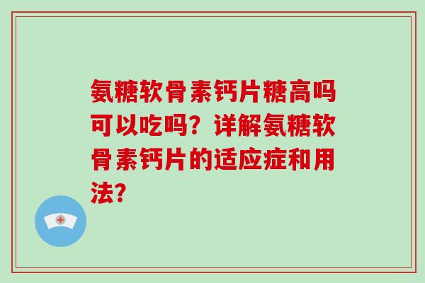 氨糖软骨素钙片糖高吗可以吃吗?详解氨糖软骨素钙片的适应症和用法? 氨糖软骨素钙片糖高吗可以吃吗?详解氨糖软骨素钙片的适应症和用法?