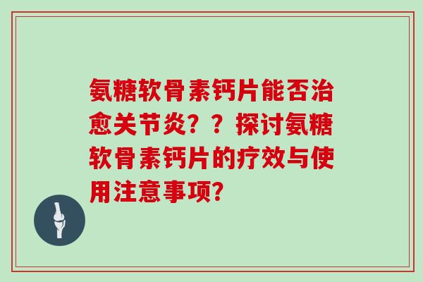 氨糖软骨素钙片能否愈??探讨氨糖软骨素钙片的疗效与使用注意事项? 氨糖软骨素钙片能否愈??探讨氨糖软骨素钙片的疗效与使用注意事项?