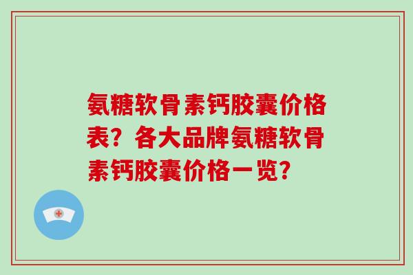 氨糖软骨素钙胶囊价格表？各大品牌氨糖软骨素钙胶囊价格一览？