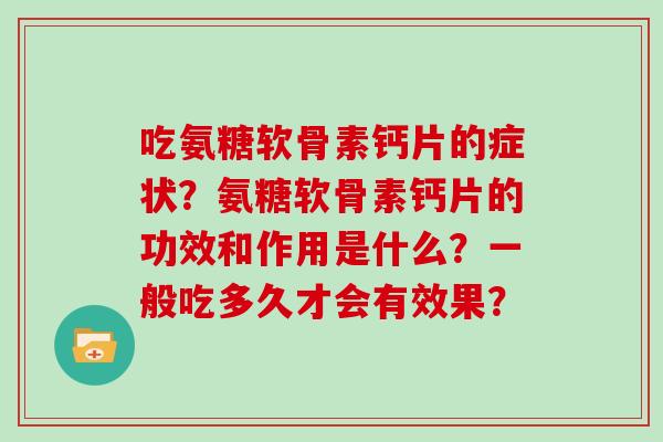吃氨糖软骨素钙片的症状？氨糖软骨素钙片的功效和作用是什么？一般吃多久才会有效果？