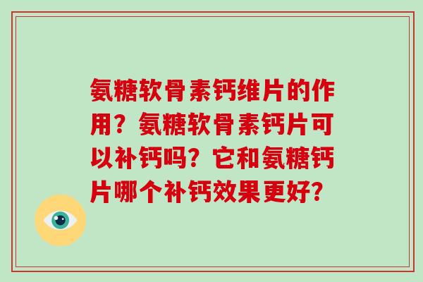 氨糖软骨素钙维片的作用？氨糖软骨素钙片可以补钙吗？它和氨糖钙片哪个补钙效果更好？