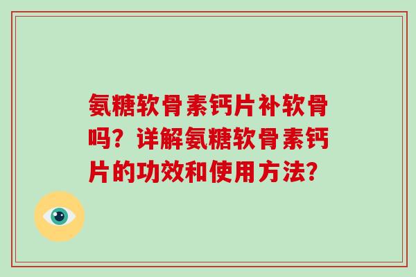 氨糖软骨素钙片补软骨吗?详解氨糖软骨素钙片的功效和使用方法? 氨糖软骨素钙片补软骨吗?详解氨糖软骨素钙片的功效和使用方法?