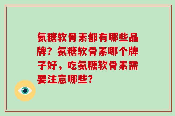 氨糖软骨素都有哪些品牌?氨糖软骨素哪个牌子好,吃氨糖软骨素需要注意哪些? 氨糖软骨素都有哪些品牌?氨糖软骨素哪个牌子好,吃氨糖软骨素需要注意哪些?