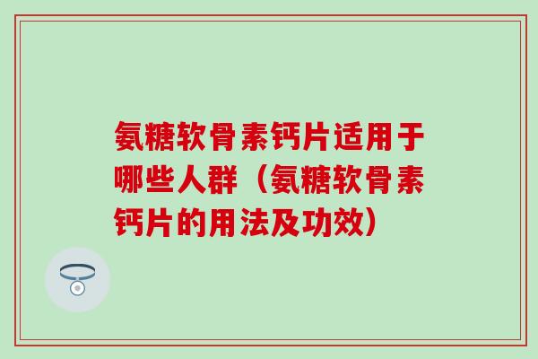 氨糖软骨素钙片适用于哪些人群（氨糖软骨素钙片的用法及功效）
