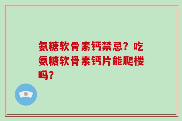 氨糖软骨素钙禁忌?吃氨糖软骨素钙片能爬楼吗? 氨糖软骨素钙禁忌?吃氨糖软骨素钙片能爬楼吗?