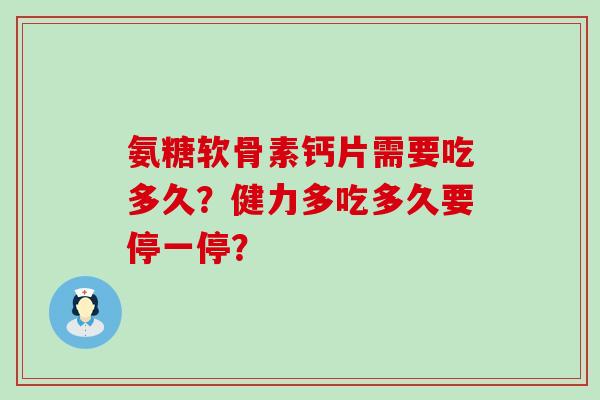 氨糖软骨素钙片需要吃多久?健力多吃多久要停一停? 氨糖软骨素钙片需要吃多久?健力多吃多久要停一停?