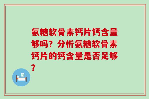 氨糖软骨素钙片钙含量够吗?分析氨糖软骨素钙片的钙含量是否足够? 氨糖软骨素钙片钙含量够吗?分析氨糖软骨素钙片的钙含量是否足够?