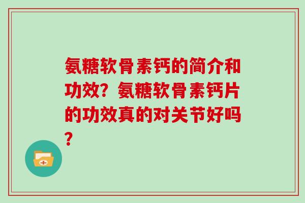 氨糖软骨素钙的简介和功效?氨糖软骨素钙片的功效真的对关节好吗? 氨糖软骨素钙的简介和功效?氨糖软骨素钙片的功效真的对关节好吗?