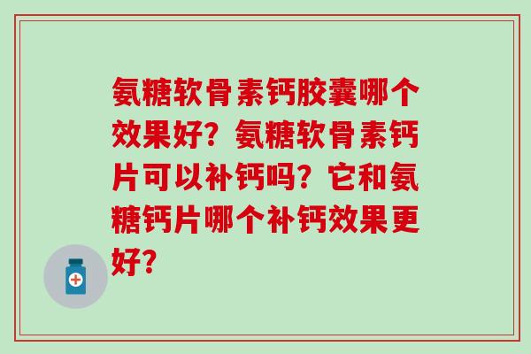 氨糖软骨素钙胶囊哪个效果好？氨糖软骨素钙片可以补钙吗？它和氨糖钙片哪个补钙效果更好？