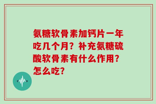 氨糖软骨素加钙片一年吃几个月？补充氨糖硫酸软骨素有什么作用？怎么吃？