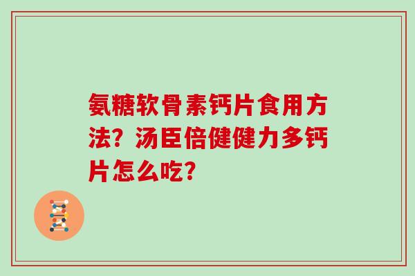 氨糖软骨素钙片食用方法？汤臣倍健健力多钙片怎么吃？