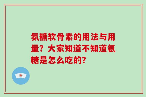 氨糖软骨素的用法与用量?大家知道不知道氨糖是怎么吃的? 氨糖软骨素的用法与用量?大家知道不知道氨糖是怎么吃的?