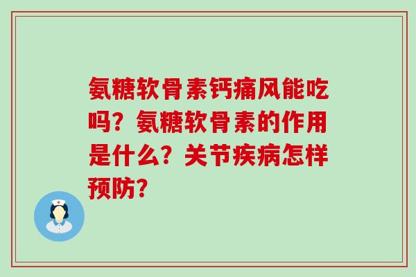 氨糖软骨素钙能吃吗?氨糖软骨素的作用是什么?关节怎样? 氨糖软骨素钙能吃吗?氨糖软骨素的作用是什么?关节怎样?