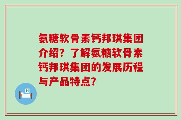 氨糖软骨素钙邦琪集团介绍？了解氨糖软骨素钙邦琪集团的发展历程与产品特点？
