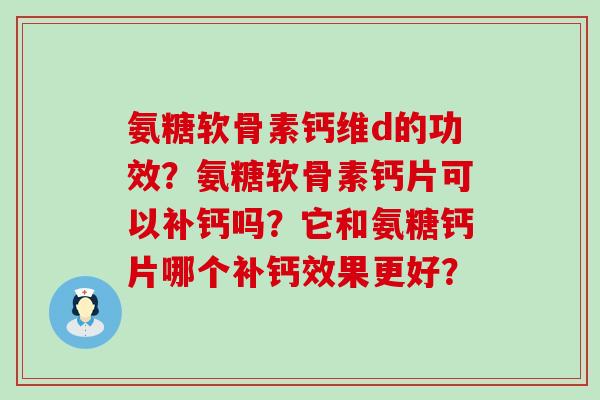 氨糖软骨素钙维d的功效？氨糖软骨素钙片可以补钙吗？它和氨糖钙片哪个补钙效果更好？