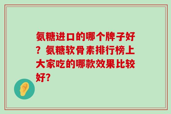 氨糖进口的哪个牌子好？氨糖软骨素排行榜上大家吃的哪款效果比较好？