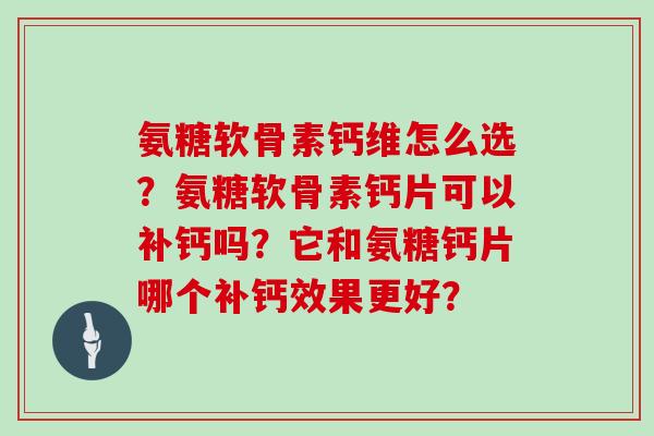氨糖软骨素钙维怎么选？氨糖软骨素钙片可以补钙吗？它和氨糖钙片哪个补钙效果更好？