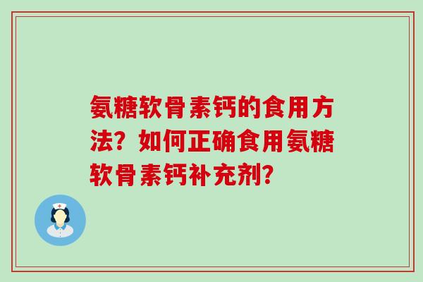 氨糖软骨素钙的食用方法？如何正确食用氨糖软骨素钙补充剂？