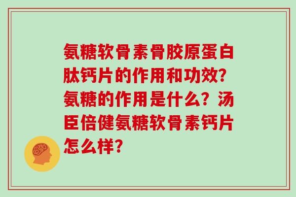 氨糖软骨素骨胶原蛋白肽钙片的作用和功效？氨糖的作用是什么？汤臣倍健氨糖软骨素钙片怎么样？