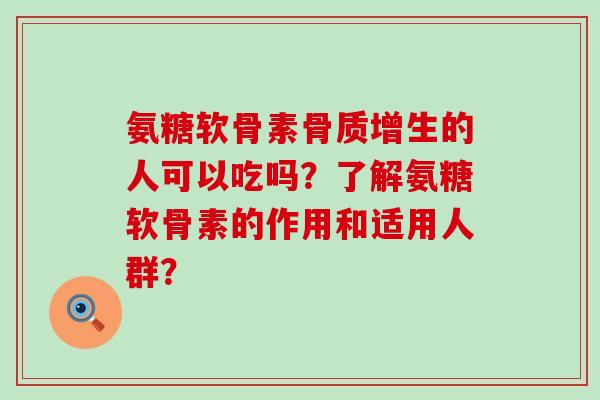 氨糖软骨素的人可以吃吗?了解氨糖软骨素的作用和适用人群? 氨糖软骨素的人可以吃吗?了解氨糖软骨素的作用和适用人群?