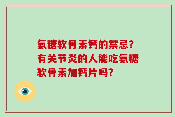 氨糖软骨素钙的禁忌?有的人能吃氨糖软骨素加钙片吗? 氨糖软骨素钙的禁忌?有的人能吃氨糖软骨素加钙片吗?