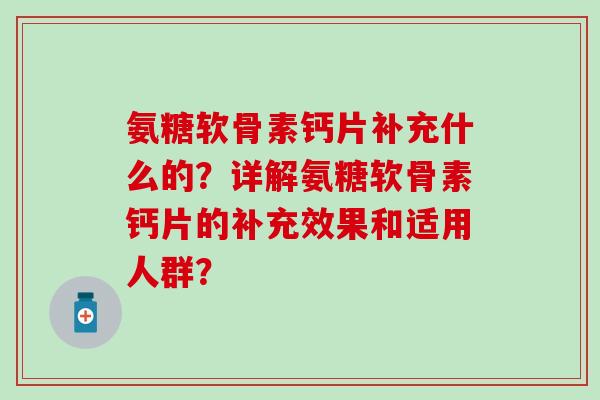 氨糖软骨素钙片补充什么的?详解氨糖软骨素钙片的补充效果和适用人群? 氨糖软骨素钙片补充什么的?详解氨糖软骨素钙片的补充效果和适用人群?