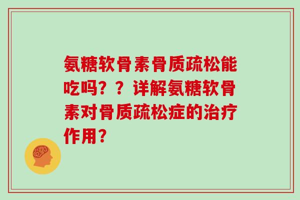 氨糖软骨素能吃吗??详解氨糖软骨素对症的作用? 氨糖软骨素能吃吗??详解氨糖软骨素对症的作用?