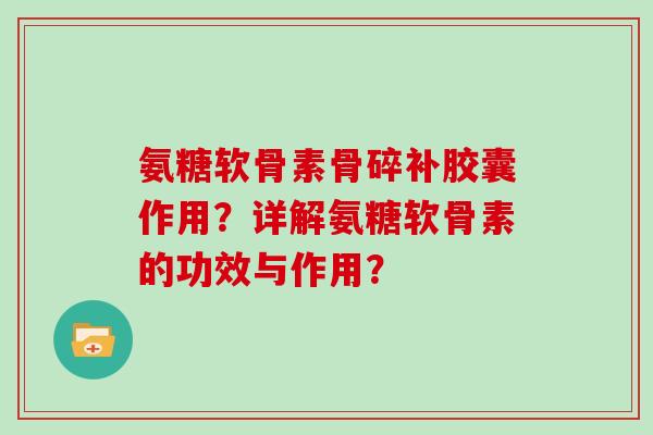 氨糖软骨素骨碎补胶囊作用？详解氨糖软骨素的功效与作用？