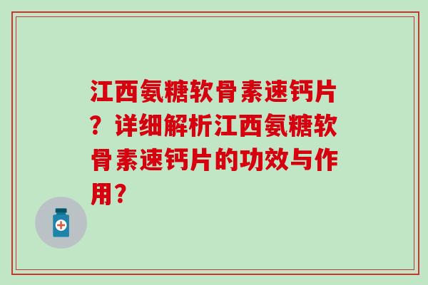 江西氨糖软骨素速钙片?详细解析江西氨糖软骨素速钙片的功效与作用? 江西氨糖软骨素速钙片?详细解析江西氨糖软骨素速钙片的功效与作用?