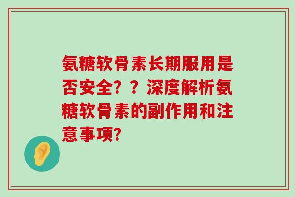 氨糖软骨素长期服用是否安全？？深度解析氨糖软骨素的副作用和注意事项？